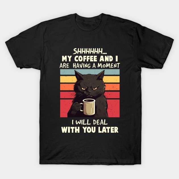 Shhhh... My Coffee And I Are Having a Moment, I Will Deal With You Later - Funny Cat T-Shirt by Nessanya